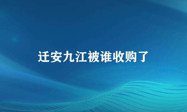 迁安九江被谁收购了