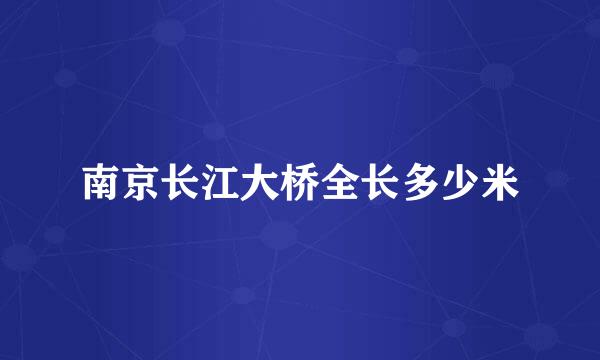 南京长江大桥全长多少米