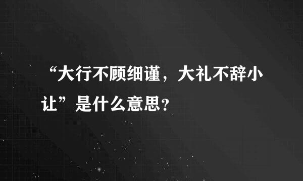 “大行不顾细谨，大礼不辞小让”是什么意思？