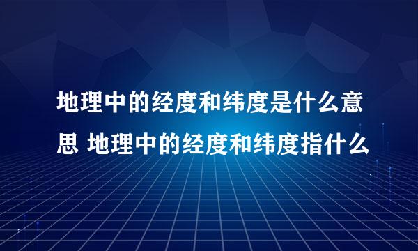 地理中的经度和纬度是什么意思 地理中的经度和纬度指什么