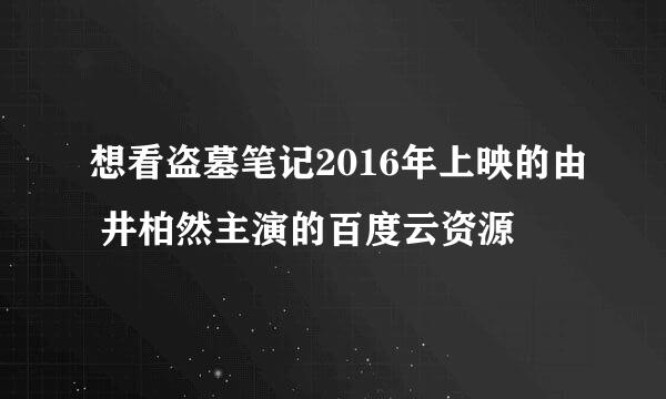 想看盗墓笔记2016年上映的由 井柏然主演的百度云资源