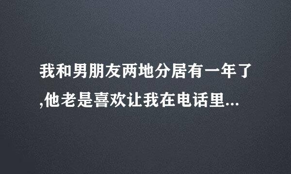 我和男朋友两地分居有一年了,他老是喜欢让我在电话里叫给他听