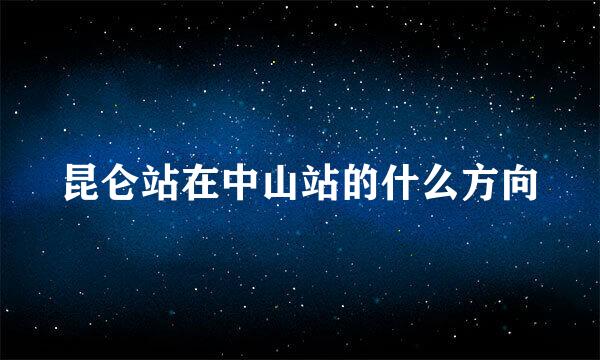 昆仑站在中山站的什么方向