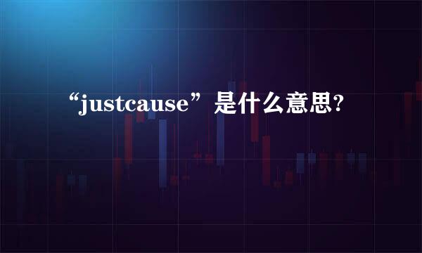 “justcause”是什么意思?