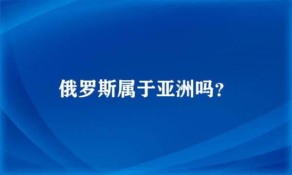 俄罗斯属于亚洲吗？