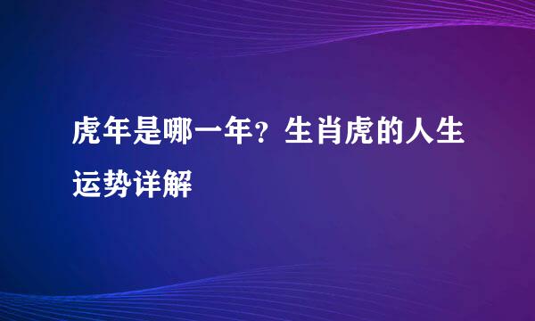 虎年是哪一年？生肖虎的人生运势详解