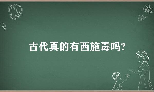 古代真的有西施毒吗?