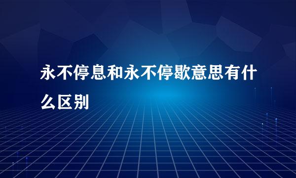 永不停息和永不停歇意思有什么区别