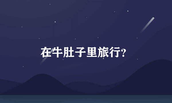 在牛肚子里旅行？