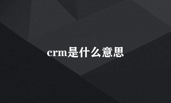 crm是什么意思