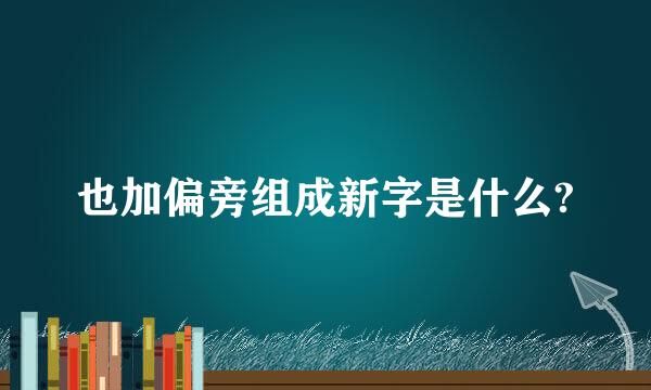 也加偏旁组成新字是什么?