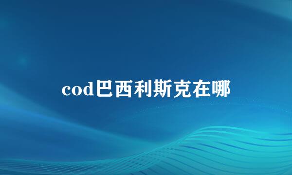 cod巴西利斯克在哪