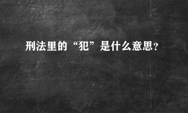 刑法里的“犯”是什么意思？