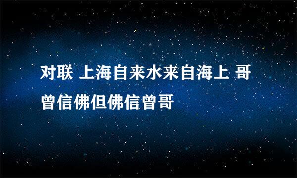 对联 上海自来水来自海上 哥曾信佛但佛信曾哥