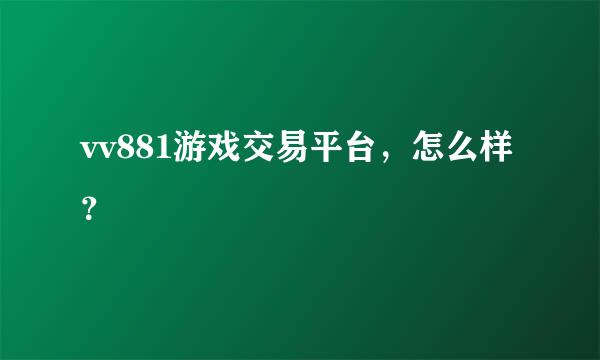 vv881游戏交易平台，怎么样？