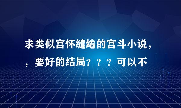 求类似宫怀缱绻的宫斗小说，，要好的结局？？？可以不