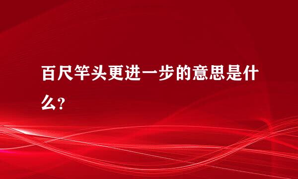 百尺竿头更进一步的意思是什么？