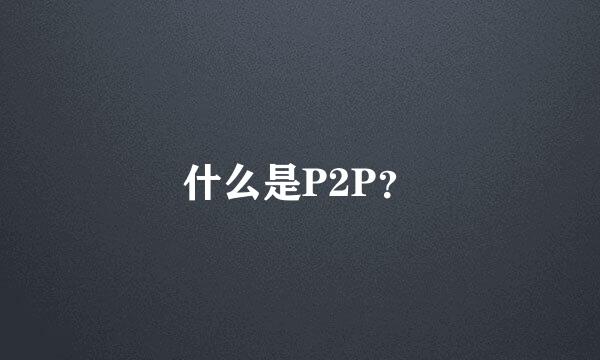 什么是P2P？