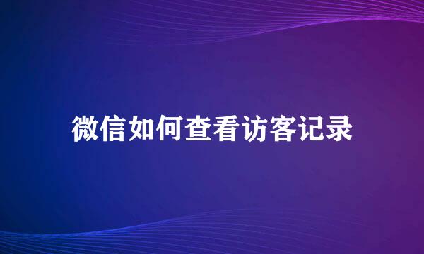 微信如何查看访客记录