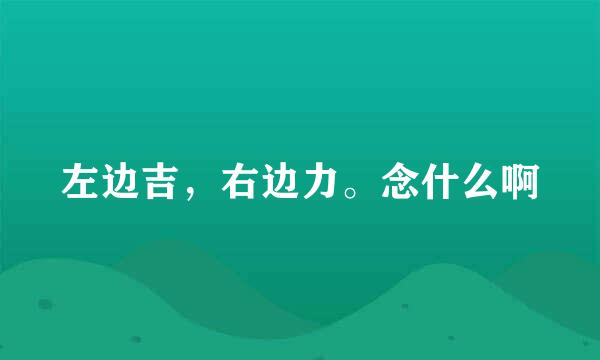 左边吉，右边力。念什么啊