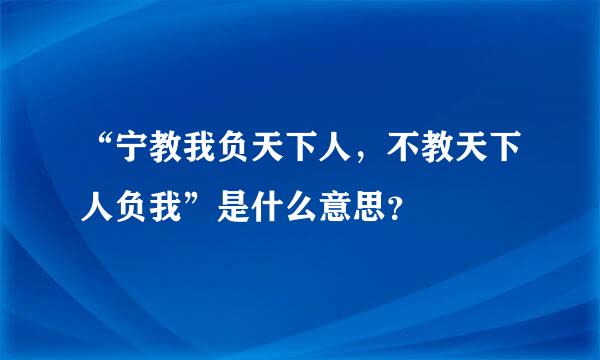 “宁教我负天下人，不教天下人负我”是什么意思？