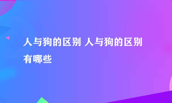 人与狗的区别 人与狗的区别有哪些