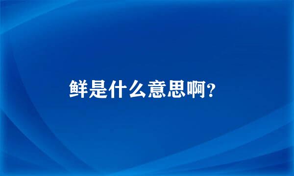 鲜是什么意思啊？