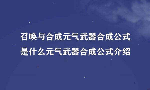 召唤与合成元气武器合成公式是什么元气武器合成公式介绍