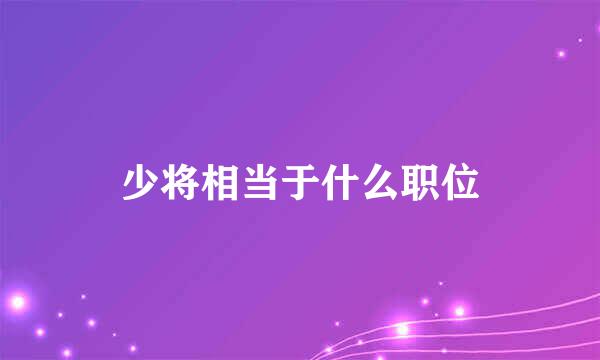 少将相当于什么职位