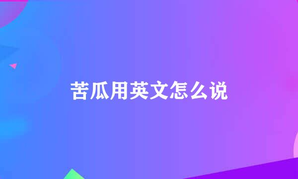 苦瓜用英文怎么说