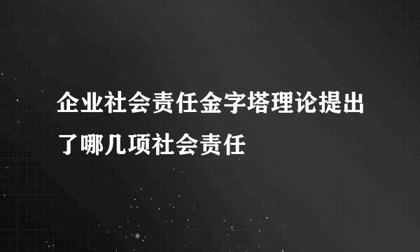 企业社会责任金字塔理论提出了哪几项社会责任