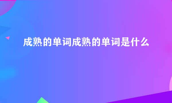 成熟的单词成熟的单词是什么