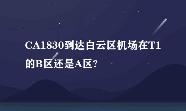 CA1830到达白云区机场在T1的B区还是A区?