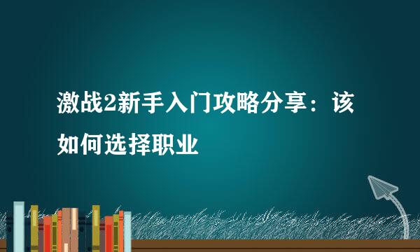 激战2新手入门攻略分享：该如何选择职业