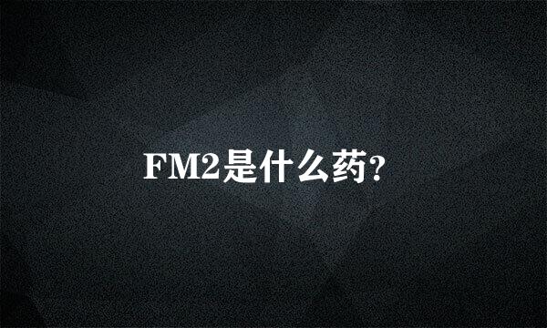 FM2是什么药？