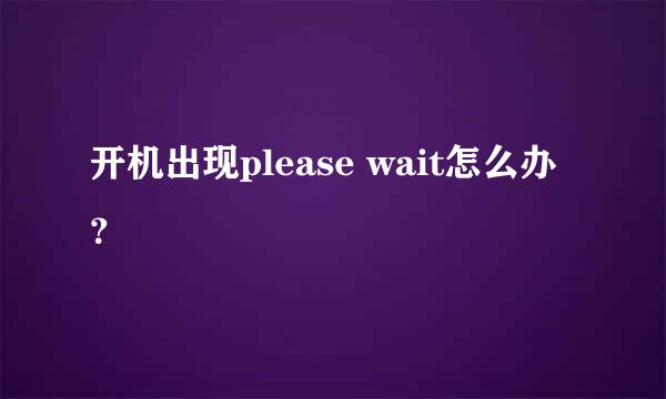 开机出现please wait怎么办？