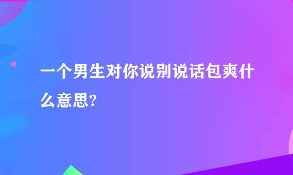 一个男生对你说别说话包爽什么意思?