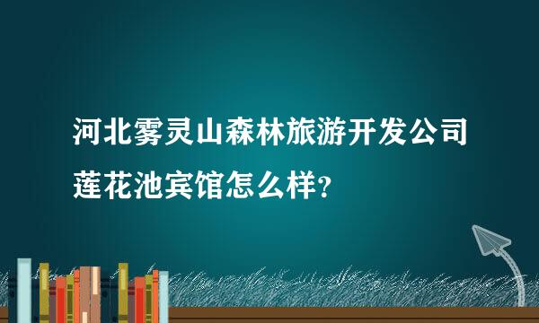 河北雾灵山森林旅游开发公司莲花池宾馆怎么样？