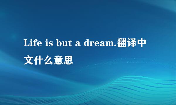 Life is but a dream.翻译中文什么意思