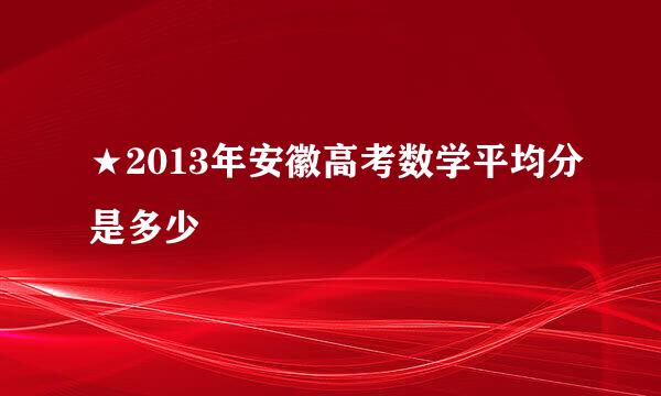 ★2013年安徽高考数学平均分是多少