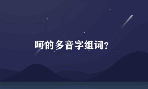 呵的多音字组词？