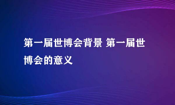 第一届世博会背景 第一届世博会的意义