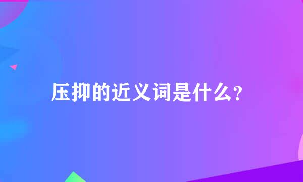 压抑的近义词是什么？