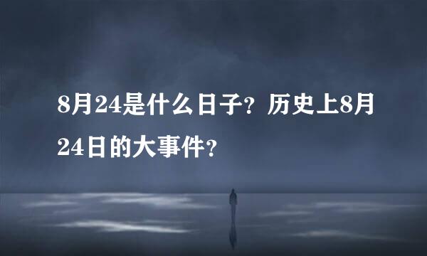 8月24是什么日子？历史上8月24日的大事件？