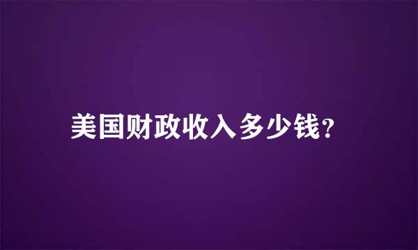 美国财政收入多少钱？