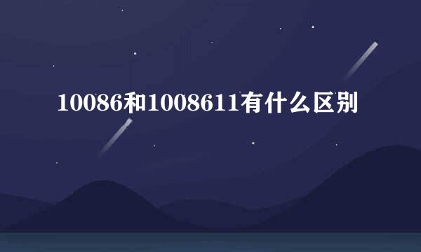 10086和1008611有什么区别