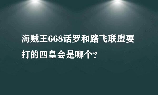 海贼王668话罗和路飞联盟要打的四皇会是哪个？