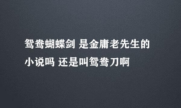 鸳鸯蝴蝶剑 是金庸老先生的小说吗 还是叫鸳鸯刀啊