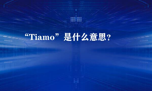 “Tiamo”是什么意思？