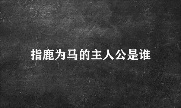 指鹿为马的主人公是谁